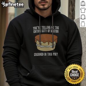 Premium You'Re Telling Me The Entire City Of Boston Creamed In The Pie hoodie displayed on a neutral background