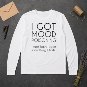 Awesome I Got Mood Poisoning Must Have Been Something I Hate Long Sleeve Shirt