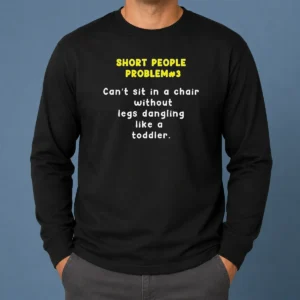 Nice Short People Problem 3 Can T Sit In A Chair Without Legs Dangling Like A Toddler Long Sleeve Shirt