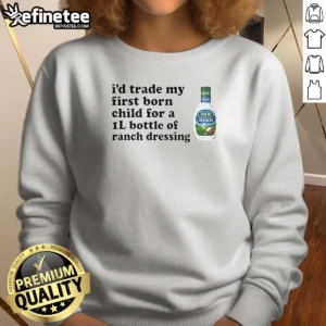 Pretty I'D Trade My Firstborn For A 1l Bottle Of Ranch Dressing Sweatshirt