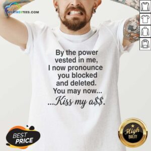 Pretty By The Power Vested In Me I Now Pronounce You Blocked And Deleted You May Now Kiss My Ass v neck optimized garment