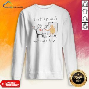 Original The Things We Do Do Things To US sweatshirt optimized in cozy fabric with bold text print