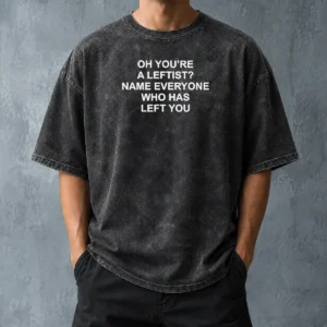 Official Oh You'Re A Leftist Name Everyone WHO Has Left You Washed T-Shirt