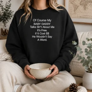 Pretty Of Course My Baby Daddy Talks Shit About Me Its Free If It Cost He Wouldnt Say A Word Sweater