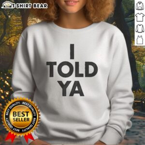 Pretty I Told Ya A True Prediction Declaration Of Certainty Foresight And Truth Sweatshirt showcasing a cozy design.