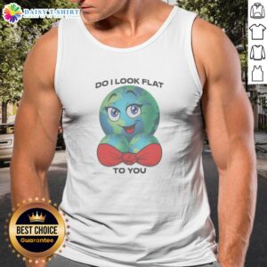 Original Do I Look Flat To You Tank Top