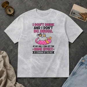 Original I Dont Drink And I Dont Do Drugs At My Age I Can Get The Same Effect By Standing Up Too Fa Washed T-Shirt
