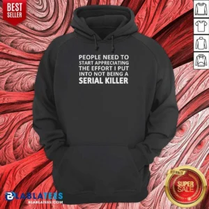 Hot People Need To Start Appreciating The Effort I Put Into Not Being A Serial Killer Typography Hoodie