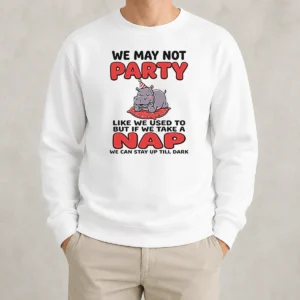 Hot We May Not Party Like We Used To But If We Take A Nap We Can Stay Up Till Dark Sweater