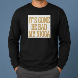 Hot Its Gone Be Bad My Nigga Long Sleeve Shirt