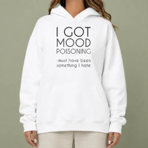 Original I Got Mood Poisoning Must Have Been Something I Hate Hoodie in black, front view with printed slogan