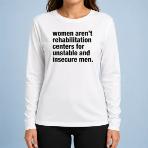 Good Women Aren'T Rehabilitation Centers For Unstable And Insecure Men long sleeve shirt in black with bold white text