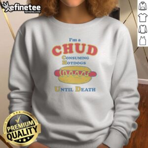 Top Im A Chud Consuming Hot Dogs Until Death Sweatshirt