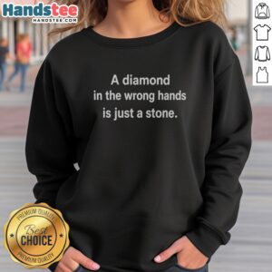 Good A Diamond In The Wrong Hands Is Just A Stone sweatshirt featuring a bold graphic print.