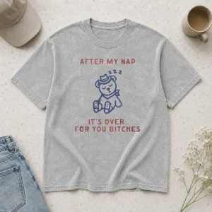 Original After My Nap It'S Over For You Bitches Washed T-Shirt