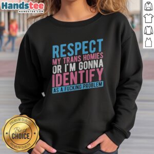 Pretty Respect My Trans Homies Or Im Gonna Identify As A Fcking Problem sweatshirt in vibrant colors