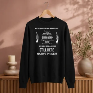 Funny After Over 500 Years Of We Are Still Here Still Here Native Pride Sweater