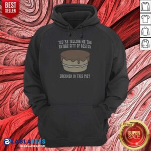 Good Youre Telling Me The Entire City Of Boston Creamed In This Pie Hoodie