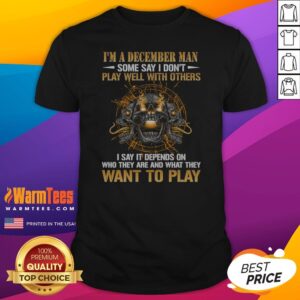 I'M A December Man Some Say I Don'T Play Well With Others I Say It Depends On WHO They Are And What They Want To Play Skull shirt on shirt