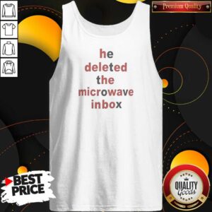 Pretty Top He Deleted The Microwave Inbox Tank Top