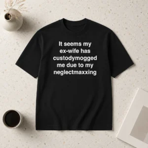 Original It Seems My Ex Wife Has Custody Mogged Me Due To My Neglect Maxxing t shirt front view in black