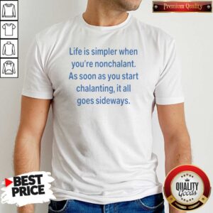 Original Top Life Is Simpler When Youre Nonchalant As Soon As You Start Chalanting It All Goes shirt optimized, featuring a relaxed fit cotton tee with bold text design
