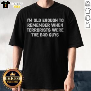 Pretty I Am Old Enough To Remember When Terrorists Were The Bad Guys Parody Quote Shirt displayed on a mannequin