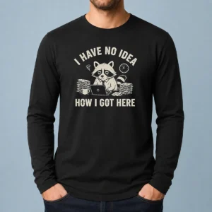Official I Have No Idea How I Got Here long sleeve shirt in black, front view with clear text design