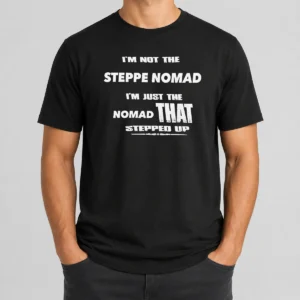 Hot I'M Not The Steppe Nomad I'M Just The Nomad That Stepped Up
