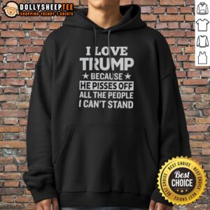 Original Donald Trump I Love Trump Because He Pisses Off All The People I Can Not Stand Stars Hoodie in vibrant colors