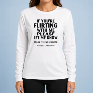 Pretty If You Are Flirting With Me Please Let Me Know And Be Extremely Specific Long Sleeve Shirt