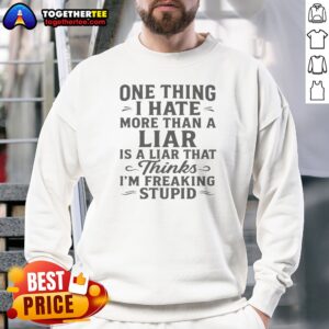 Funny Hot One Thing I Hate More Than A Liar Is A Liar That Thinks Sweatshirt