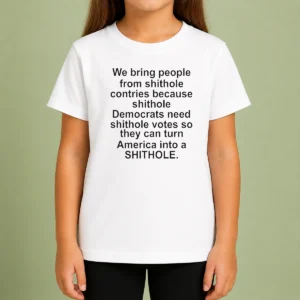 Pretty We Bring People From Shithole Countries Because Shithole Democrats Need Shithole Votes Shi kids t shirt in white, front view