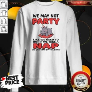 Top We May Not Party Like We Used To But If We Take A Nap We Can Stay Up Till Dark Sweatshirt