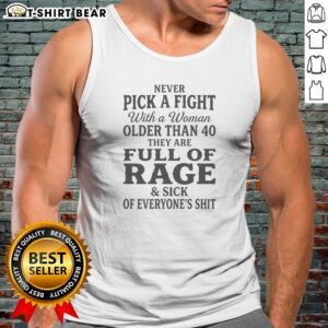 Top Never Pick A Fight With A Woman Older Than 40 Than Are Full Of Rage And Sick Of Everyone'S Shit Tank Top