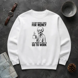 Funny Ive Done Horrible Things For Money Like Waking Up Early To Go To Work Sweater