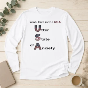 Funny Yeah I Live In The USA Utter State Of Anxiety Long Sleeve Shirt