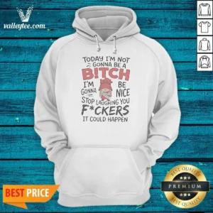 Original Today Im Not Gonna Be A Bitch Im Gonna Be Nice Hoodie