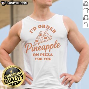 Nice I'D Order Pineapple On Pizza For You Tank Top featuring a fun pizza graphic