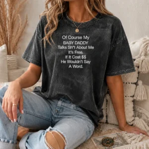 Pretty Of Course My Baby Daddy Talks Shit About Me Its Free If It Cost He Wouldnt Say A Word printed on a soft washed t shirt