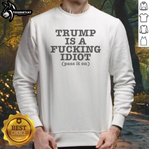 Hot President US Is A Fcking Idiot Pass It On Sweatshirt in dark gray with bold white text on front