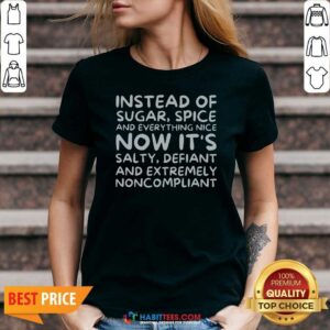 Awesome Instead Of Sugar Spice And Everything Nice Now It'S Salty Defiant And Extremely Noncompliant v neck optimized garment