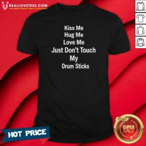 Awesome Kiss Me Hug Me Love Me Just Don'T Touch My Drum Sticks