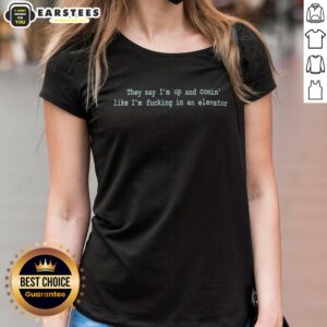 Pretty They Say Im Up And Comin Like Im Fucking In An Elevator Ladies Shirt