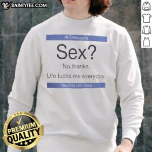 Funny Hi Chekugara Sex No Thanks Life Fucks Me Everyday You Only Live Once Sweatshirt in a casual setting