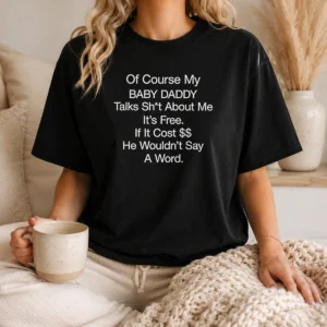 Pretty Of Course My Baby Daddy Talks Shit About Me Its Free If It Cost He Wouldnt Say A Word
