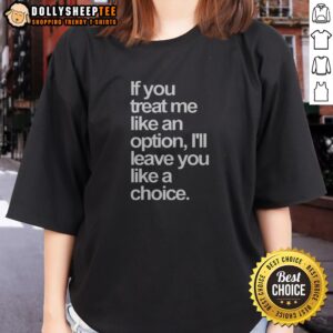 Official If You Treat Me Like An Option I Will Leave You Like A Choice Ladies Shirt in black, short-sleeve casual tee
