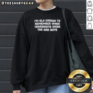 Original I'M Old Enough To Remember When Terrorists Were The Bad Guys Political Slogan Sweatshirt in a casual setting