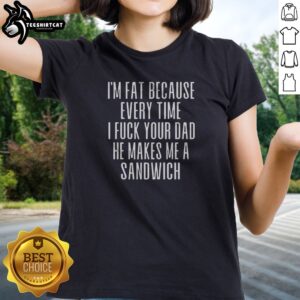 Pretty I'M Fat Because Ron Every Time I F Your Dad He Makes Me A Sandwich Ladies shirt in black, short sleeve casual tee