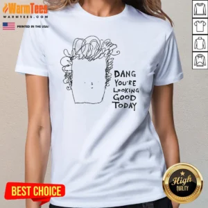 Original Man Dang Youre Looking Good Today Ladies Shirt